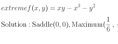 The extreme f(x,y)=xy-x^3-y^2 is Saddle(0,0),Maximum(1/6 , 1/12)